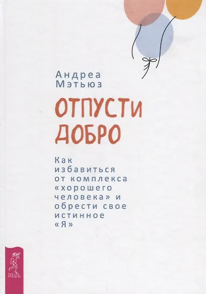 Отпусти добро. Как избавиться от комплекса хорошего человека и обрести свое истинное "Я" - фото 1