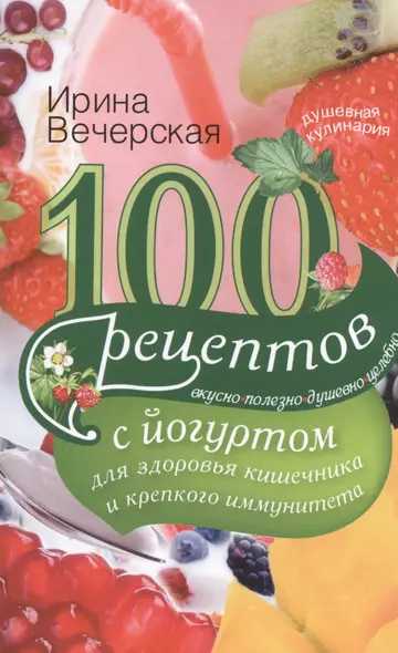 100 рецептов с йогуртом для здоровья кишечника и крепкого иммунитета. Вкусно, полезно, душевно, целебно - фото 1