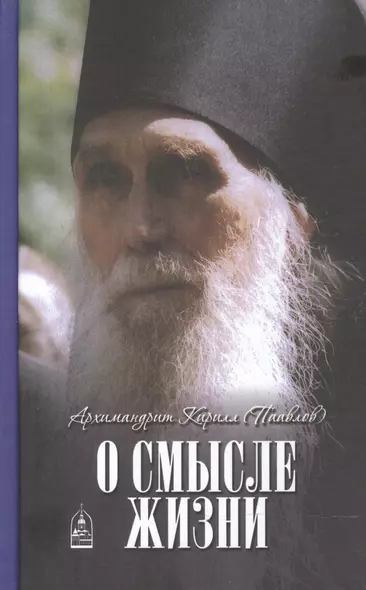 О смысле жизни. Архимандрит Кирилл (Павлов) - фото 1