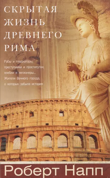 Скрытая Жизнь Древнего Рима. Рабы и гладиаторы, преступники и проститутки, плебеи и легионеры... Жители Вечного города, о который забыла история - фото 1