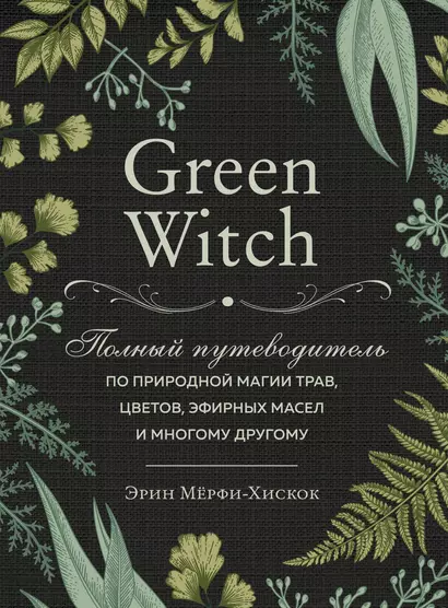 Green Witch. Полный путеводитель по природной магии трав, цветов, эфирных масел и многому другому - фото 1