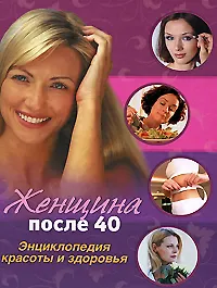Женщина после 40: Энциклопедия красоты и здоровья - фото 1