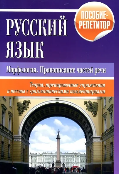 Русский язык. Морфология, правописание частей речи. Теория, тренировочные упражнения и тесты с грамматическими комментариями. Пособие-репетитор - фото 1