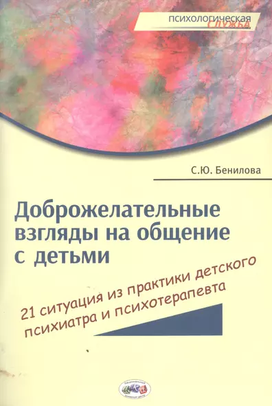 Доброжелат.взгляды на общение с детьми:21 ситуация из практики дет.психиатра и психотерап. - фото 1