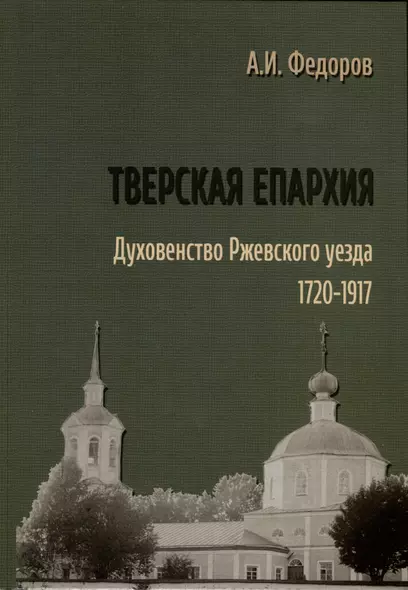 Тверская епархия. Духовенство Ржевского уезда. 1720–1917 - фото 1