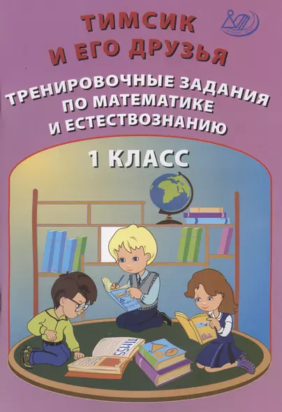 Тимсик и его друзья. 1 класс. Тренировочные задания по математике и естествознанию. Учебное пособие - фото 1