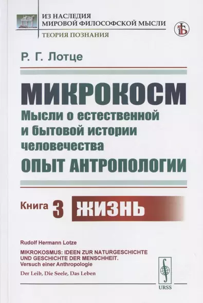 Микрокосм: Мысли о естественной и бытовой истории человечества. Опыт антропологии. Книга 3. Жизнь - фото 1