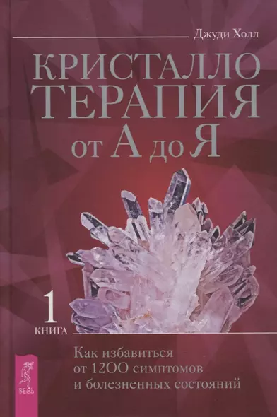 Кристаллотерапия от А до Я. Книга 1. Как избавиться от 1200 симптомов и болезненных состояний - фото 1