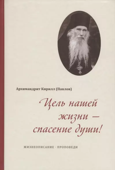 Цель нашей жизни - спасение души. Жизнеописание. Проповеди - фото 1