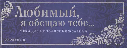 Любимый, я обещаю тебе... Уровень 2. Чеки для исполнения желаний - фото 1