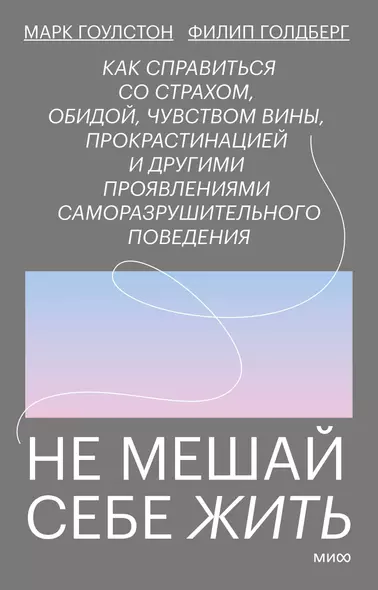 Не мешай себе жить. Как справиться со страхом, обидой, чувством вины, прокрастинацией и другими проявлениями саморазрушительного поведения - фото 1