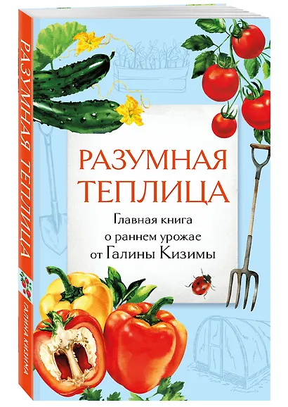 Разумная теплица. Главная книга о раннем урожае от Галины Кизимы (второе оформление) - фото 3