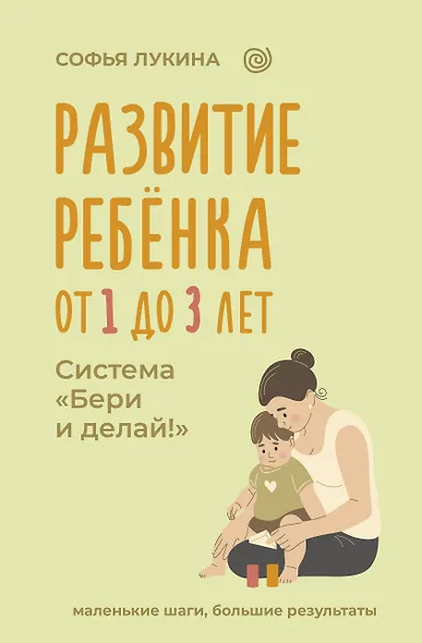 Развитие ребенка: от 1 до 3 лет. Система «Бери и делай!» - фото 1