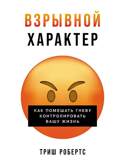 Взрывной характер: Как помешать гневу контролировать вашу жизнь - фото 1