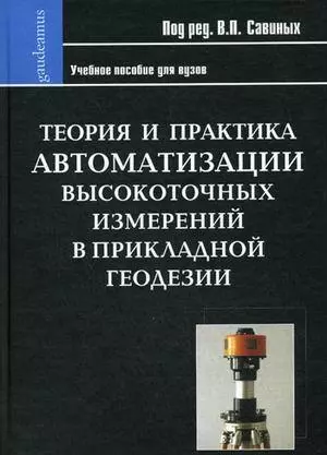 Теория и практика автоматизации высокоточных измерений в прикладной геодезии / (Gaudeamus). Савиных В.П. (Трикста) - фото 1