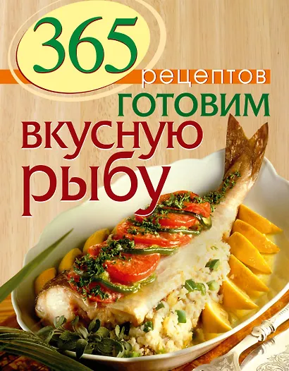 365 рецептов. Готовим вкусную рыбу: Дом. Досуг. Кулинария. - фото 1