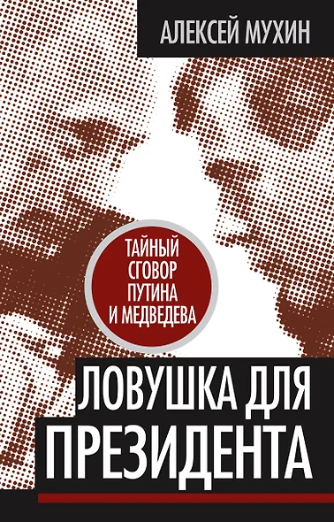 Ловушка для Президента. Тайный сговор Путина и Медведева - фото 1