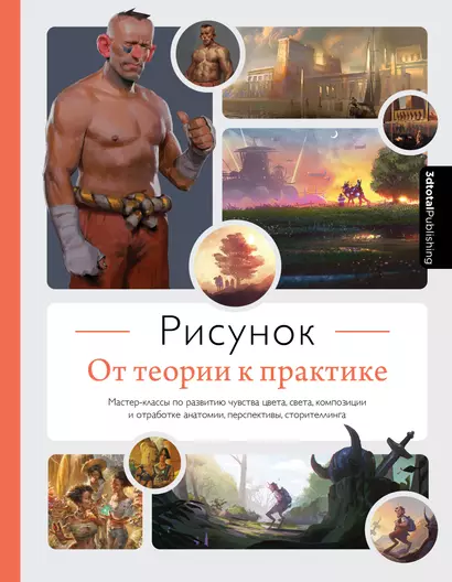 Рисунок. От теории к практике. Мастер-классы по развитию чувства цвета, света, композиции и отработке анатомии, перспективы, сторителлинга - фото 1