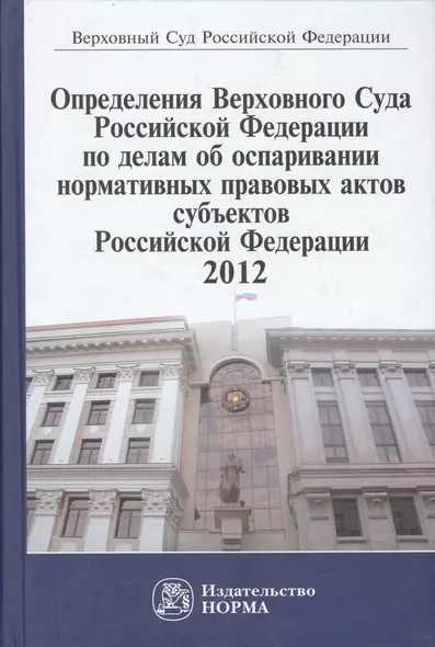 Определения Верховного Суда Российской Федерации по делам об оспаривании норм.прав.актов субъектов РФ 2012: Сб. - фото 1