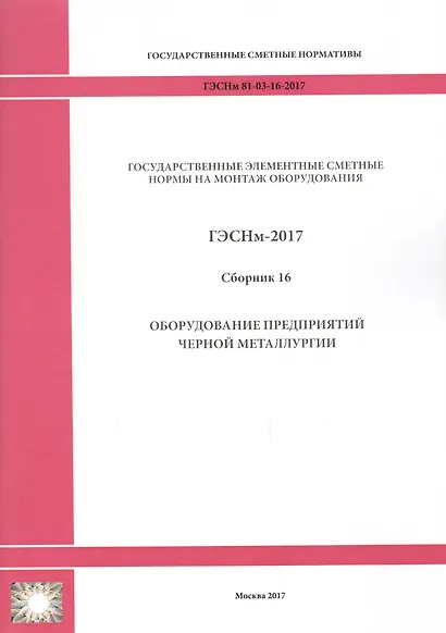 Государственные элементные сметные нормы на монтаж оборудования. ГЭСНм 81-03-16-2017. Сборник 16. Оборудование предприятий черной металлургии - фото 1