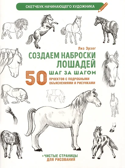 Создаем наброски лошадей шаг за шагом. 50 проектов с подробными объяснениями и рисунками (белая обложка) - фото 1