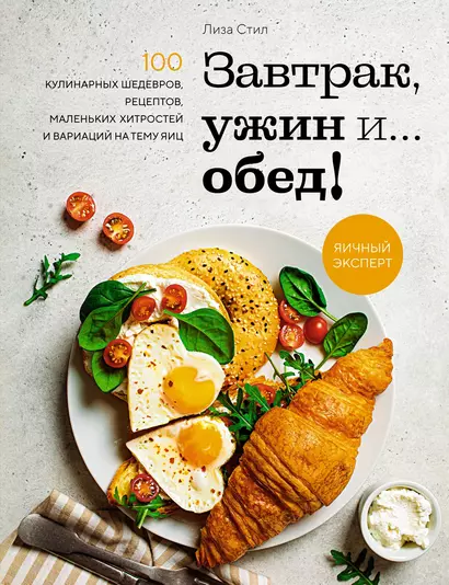 Завтрак, ужин и... обед! 100 кулинарных шедевров, рецептов, маленьких хитростей и вариаций на тему яиц - фото 1