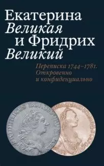 Екатерина Великая и Фридрих Великий. Переписка 1744–1781.Откровенно и конфиденциально - фото 1