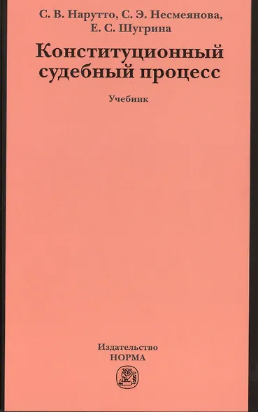 Конституционный судебный процесс: Учебник для магистрантов аспирантов преподавателей /Нарутто С.В. Несмеянова С.Э. Шугрина Е.С. - фото 1