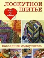 Лоскутное шитье: пер. с англ./ наглядный самоучитель - фото 1