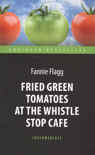 Fried Green Tomatoes at the Whistle Stop Cafe = Жареные зеленые помидоры в кафе "Полустанок" : книга для чтения на английском языке - фото 1