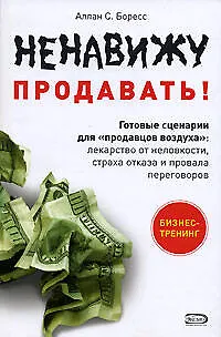 Ненавижу продавать! Готовые сценарии для "продавцов воздуха": Лекарство от неловкости, страха отказа и провала переговоров - фото 1