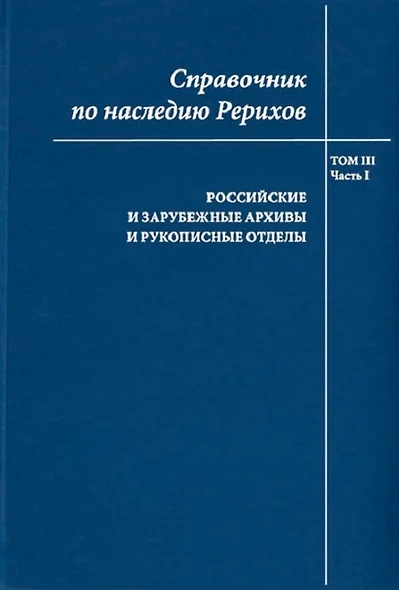 Справочник по наследию Рерихов. Том III. Часть I. Российские и зарубежные архивы и рукописные отделы - фото 1