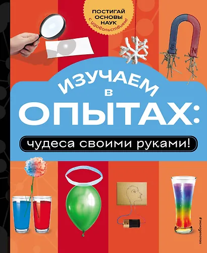 Изучаем в опытах: чудеса своими руками! - фото 1