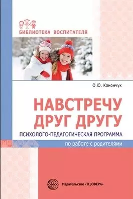 Навстречу друг другу. Психолого-педагогическая программа по работе с родителями/ Конончук О.Ю. - фото 1