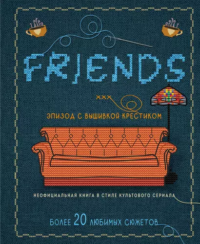 Friends. Эпизод с вышивкой крестиком. Неофициальная книга в стиле культового сериала - фото 1