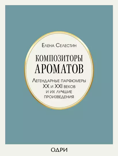 Композиторы ароматов. Легендарные парфюмеры ХХ и XXI веков и их лучшие произведения - фото 1