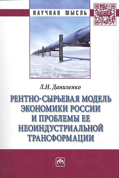 Рентно-сырьевая модель экономики России и проблемы ее неоиндустриальной трансформации: Монография /Даниленко Л.Н. - фото 1