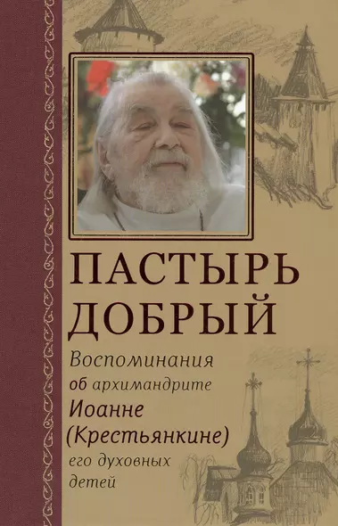 Пастырь добрый Воспоминания об архимандрите Иоанне (Крестьянкине) его духовных детей - фото 1