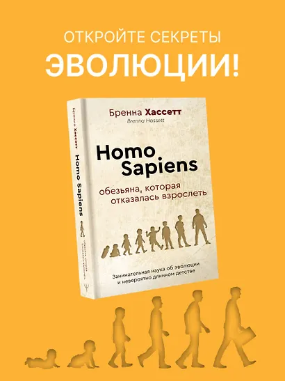 Homo Sapiens. Обезьяна, которая отказалась взрослеть. Занимательная наука об эволюции и невероятно длинном детстве - фото 3