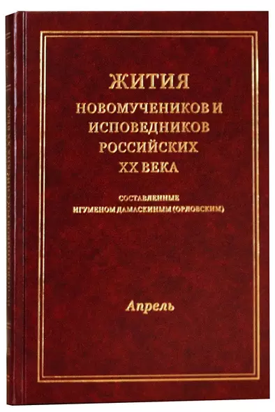 Жития новомучеников и исповедников Российских ХХ века. Составленные игуменом Дамаскиным (Орловским). Апрель - фото 1