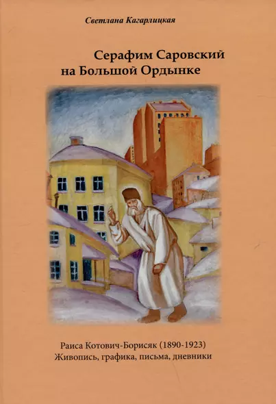 Серафим Саровский на Большой Ордынке. Раиса Котович-Борисяк (1890-1923). Живопись, графика, письма, дневники - фото 1