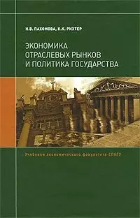 Экономика отраслевых рынков и политика государства: Учебник / (Учебники экономического факультета СПбГУ). Пахомова Н., Рихтер К. (Экономика) - фото 1