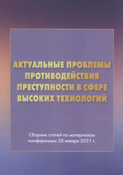 Актуальные проблемы противодействия преступности в сфере высоких технологий: Сборник статей по материалам конференции 20 января 2021г. - фото 1