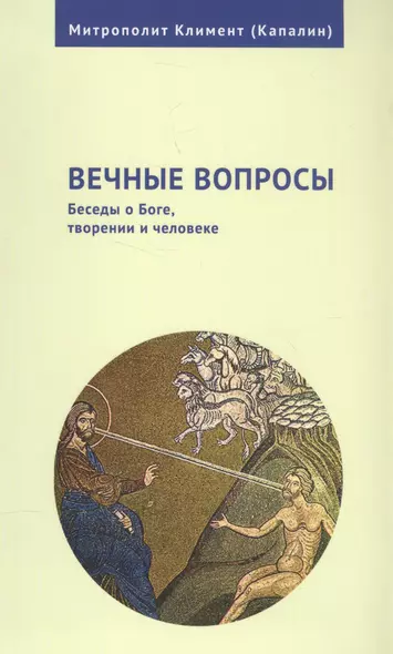 Вечные вопросы: Беседы о Боге, творении и человеке - фото 1