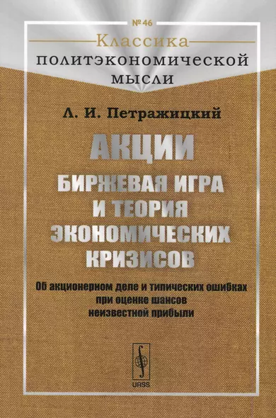 Акции. Биржевая игра и теория экономических кризисов. Об акционерном деле и типических ошибках при оценке шансов неизвестной прибыли - фото 1