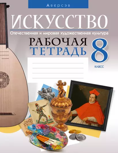 Искусство. Отечественная и мировая художественная культура. 8 класс. Рабочая тетрадь - фото 1