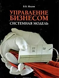 Управление бизнесом: системная модель. Практическое пособие / (мягк). Ильин В. (Альфа-Пресс) - фото 1