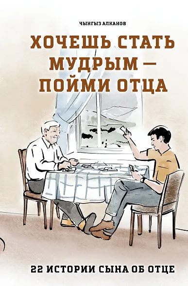 Хочешь стать мудрым - пойми отца. 22 истории сына об отце - фото 1