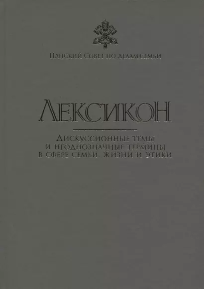 Лексикон. Дискуссионные темы и неоднозначные термины в сфере семьи, жизни и этики - фото 1