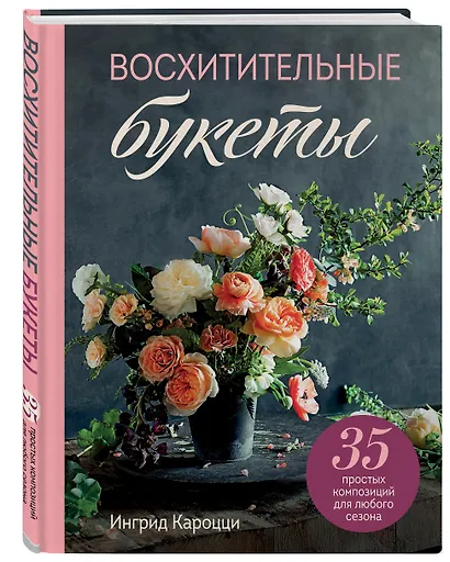 Восхитительные букеты. 35 простых композиций для любого сезона - фото 3